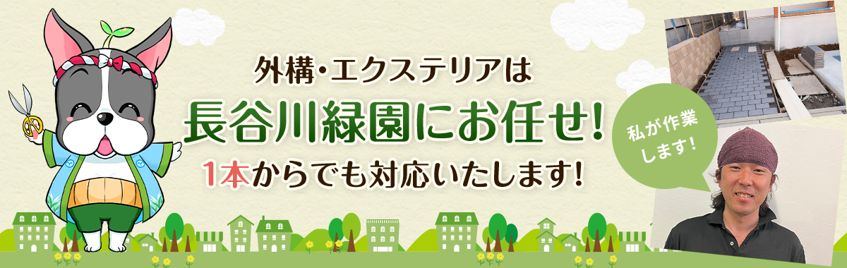 外構・エウステリアは長谷川緑園にお任せ！ 1本からでも対応いたします！